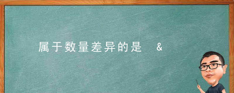 属于数量差异的是 &amp;#8211; 下列不属于数量差异的是